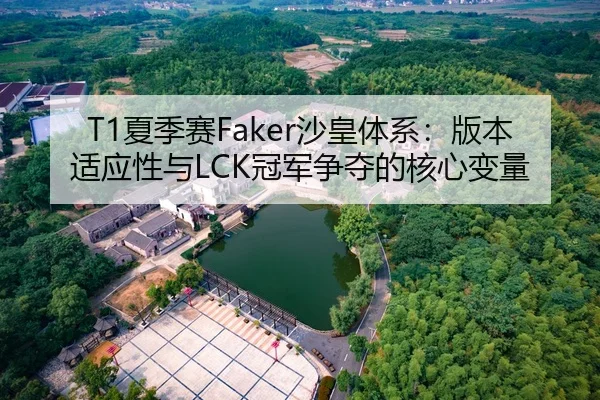 T1夏季赛Faker沙皇体系：版本适应性与LCK冠军争夺的核心变量