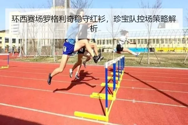 环西赛场罗格利奇稳守红衫，珍宝队控场策略解析