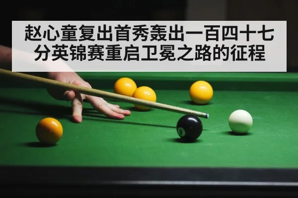 赵心童复出首秀轰出一百四十七分英锦赛重启卫冕之路的征程