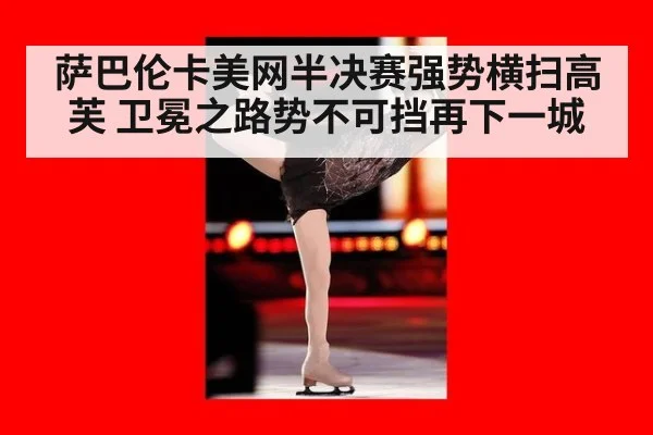 萨巴伦卡美网半决赛强势横扫高芙 卫冕之路势不可挡再下一城