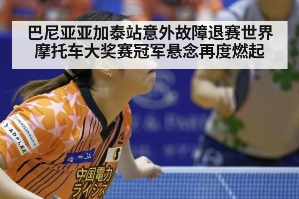 巴尼亚亚加泰站意外故障退赛世界摩托车大奖赛冠军悬念再度燃起
