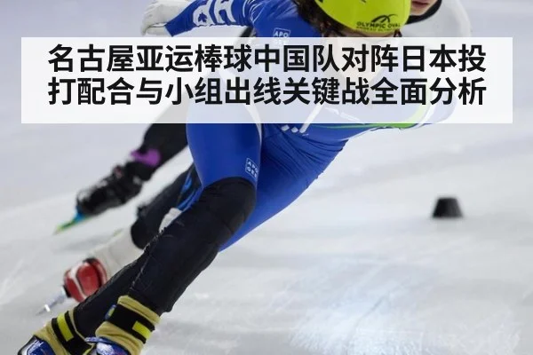 名古屋亚运棒球中国队对阵日本投打配合与小组出线关键战全面分析